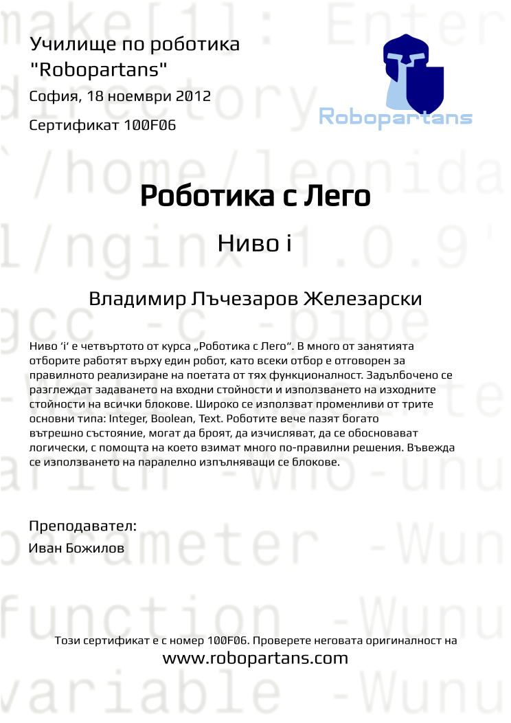 Certificate 100F06 issued to Владимир Лъчезаров Железарски Retiffy certificate 100F06 issued to Владимир Лъчезаров Железарски from template Robopartans with values,city:София,teacher1:Иван Божилов,name:Владимир Лъчезаров Железарски,date:18 ноември 2012