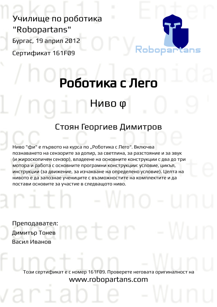 Certificate 161F09 issued to Стоян Георгиев Димитров Retiffy certificate 161F09 issued to Стоян Георгиев Димитров from template Robopartans with values,teacher1:Димитър Тонев,date:19 април 2012,city:Бургас,teacher2:Васил Иванов,name:Стоян Георгиев Димитров