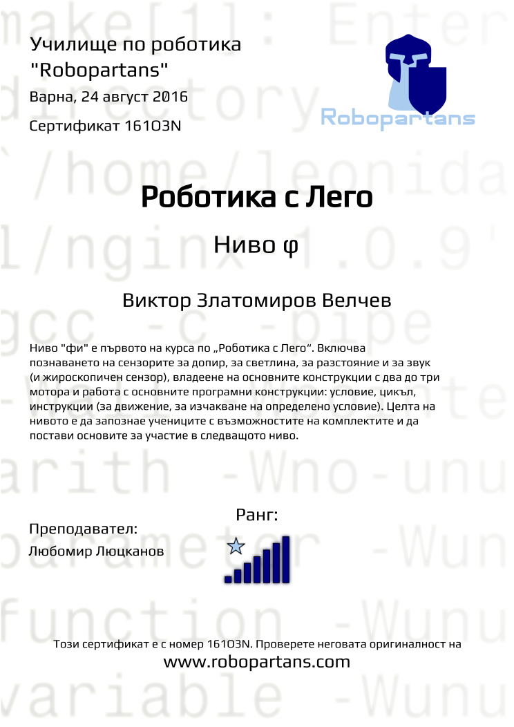 Certificate 161O3N issued to Виктор Златомиров Велчев Retiffy certificate 161O3N issued to Виктор Златомиров Велчев from template Robopartans with values,city:Варна,rank:7,date:24 август 2016,name:Виктор Златомиров Велчев,teacher1:Любомир Люцканов