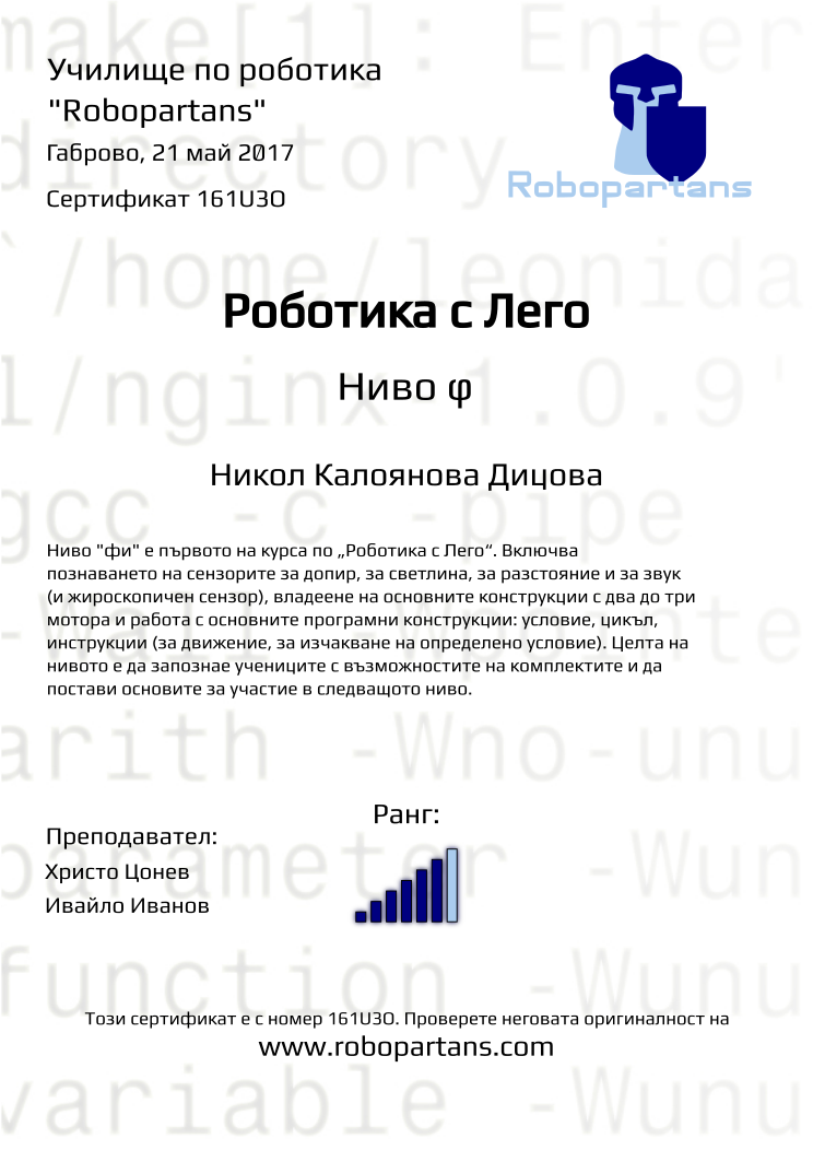 Certificate 161U3O issued to Никол Калоянова Дицова Retiffy certificate 161U3O issued to Никол Калоянова Дицова from template Robopartans with values,rank:6,city:Габрово,teacher1:Христо Цонев,name:Никол Калоянова Дицова,date:21 май 2017,teacher2:Ивайло Иванов