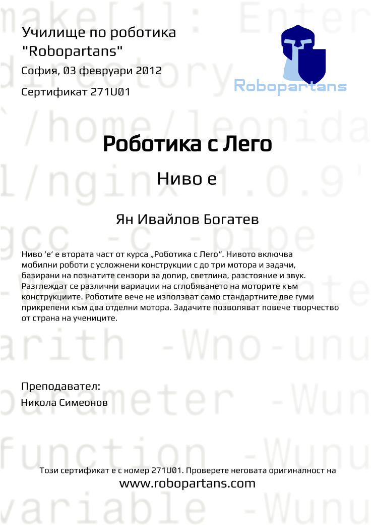 Certificate 271U01 issued to Ян Ивайлов Богатев Retiffy certificate 271U01 issued to Ян Ивайлов Богатев from template Robopartans with values,city:София,teacher1:Никола Симеонов,date:03 февруари 2012,name:Ян Ивайлов Богатев