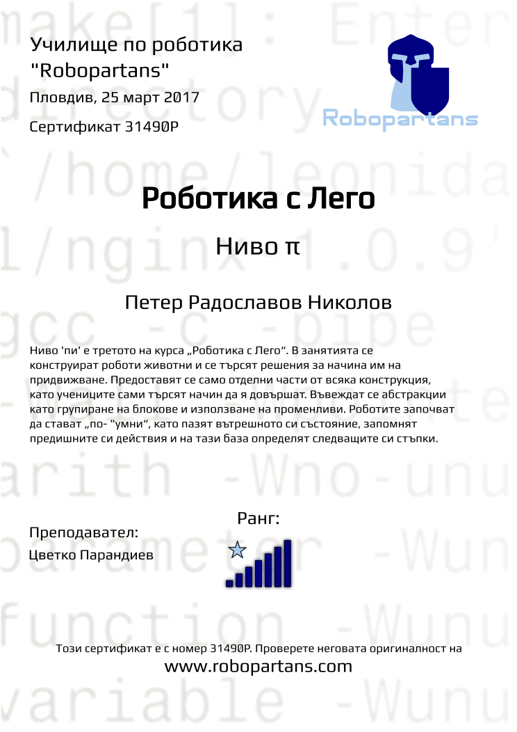 Certificate 31490P issued to Петер Радославов Николов Retiffy certificate 31490P issued to Петер Радославов Николов from template Robopartans with values,rank:7,city:Пловдив,teacher1:Цветко Парандиев,name:Петер Радославов Николов,date:25 март 2017