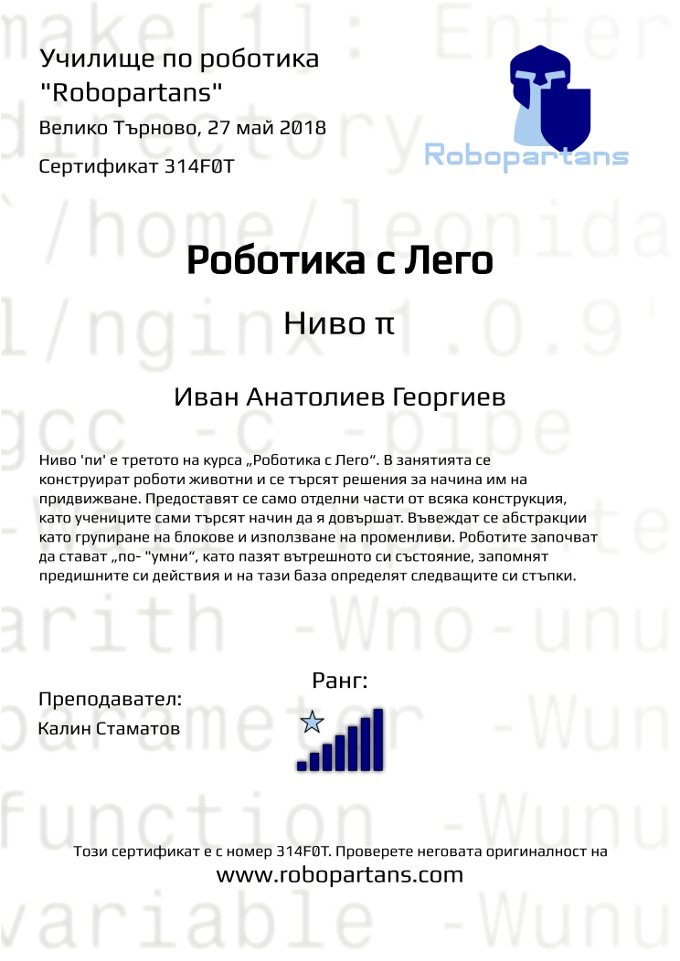 Certificate 314F0T issued to Иван Анатолиев Георгиев Retiffy certificate 314F0T issued to Иван Анатолиев Георгиев from template Robopartans with values,rank:7,city:Велико Търново,teacher1:Калин Стаматов,name:Иван Анатолиев Георгиев,date:27 май 2018