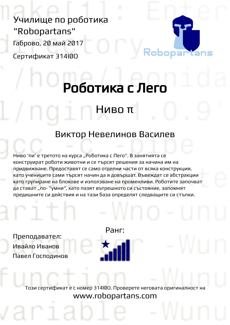 Retiffy certificate 314I0O issued to Виктор Невелинов Василев from template Robopartans with values,rank:8,city:Габрово,name:Виктор Невелинов Василев,teacher2:Павел Господинов,date:20 май 2017,teacher1:Ивайло Иванов