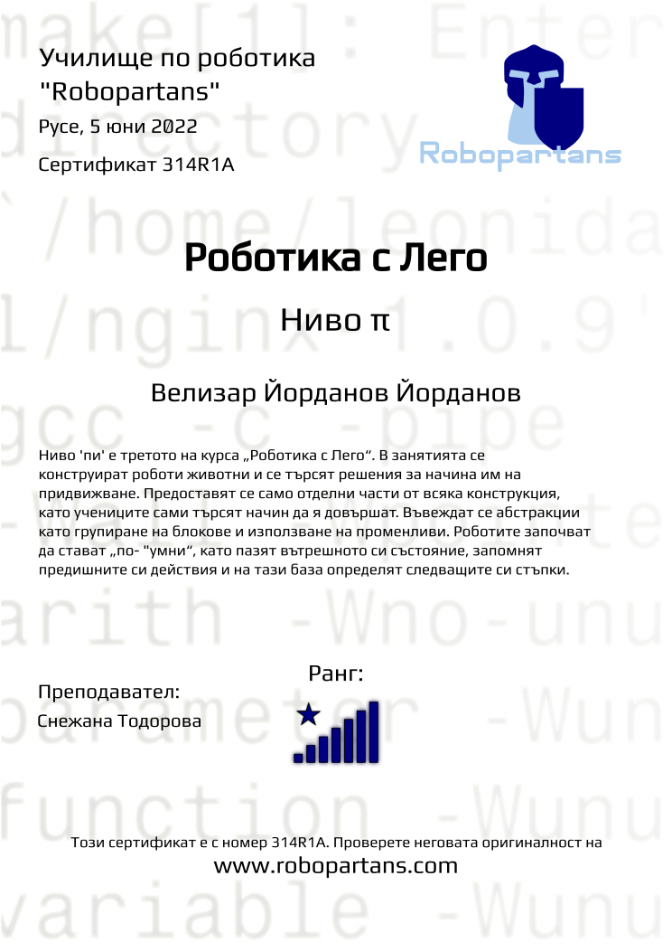 Certificate 314R1A issued to Велизар Йорданов Йорданов Retiffy certificate 314R1A issued to Велизар Йорданов Йорданов from template Robopartans with values,rank:8,city:Русе,teacher1:Снежана Тодорова,name:Велизар Йорданов Йорданов,date:5 юни 2022