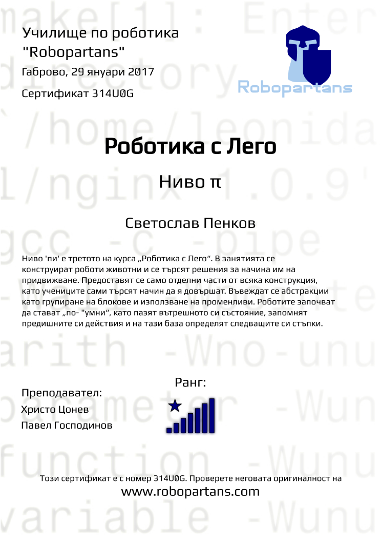 Certificate 314U0G issued to Светослав Пенков Retiffy certificate 314U0G issued to Светослав Пенков from template Robopartans with values,rank:8,city:Габрово,name:Светослав Пенков,teacher1:Христо Цонев,teacher2:Павел Господинов,date:29 януари 2017