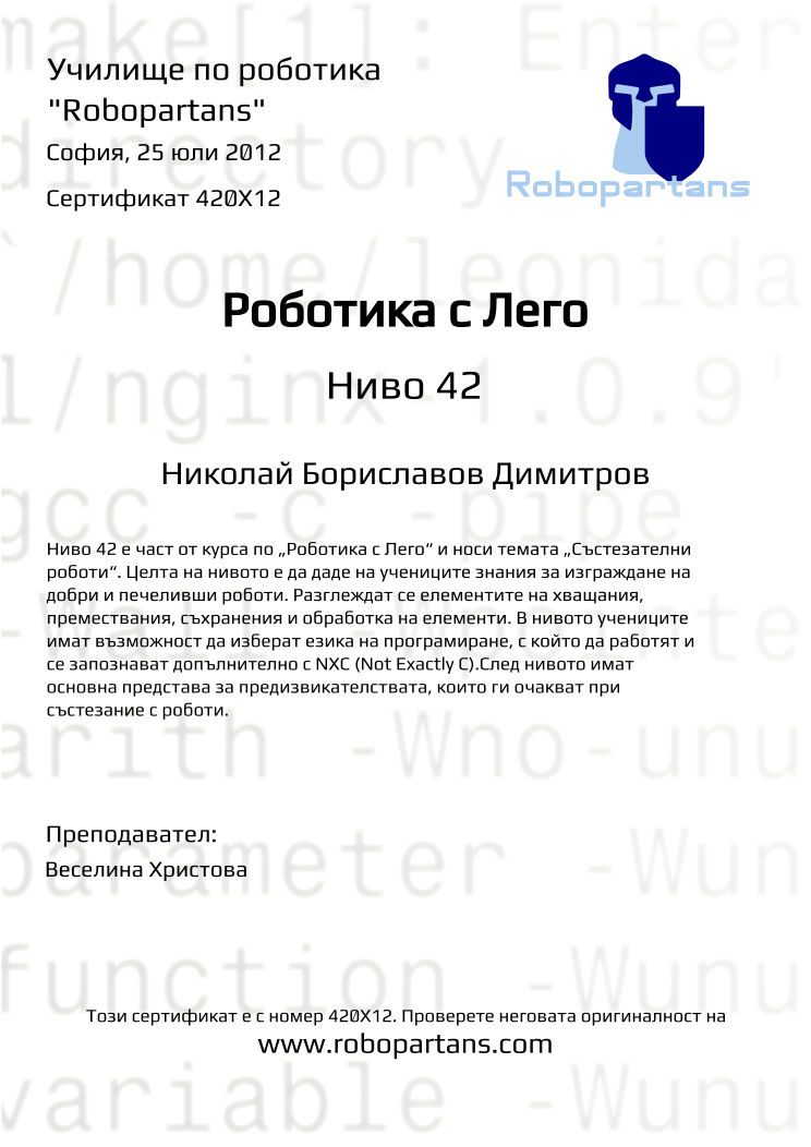 Certificate 420X12 issued to Николай Бориславов Димитров Retiffy certificate 420X12 issued to Николай Бориславов Димитров from template Robopartans with values,teacher1:Веселина Христова,city:София,name:Николай Бориславов Димитров,date:25 юли 2012