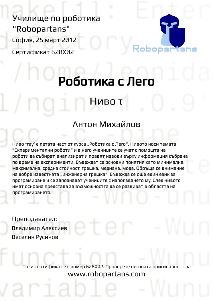 Certificate 628X02 issued to Антон Михайлов Retiffy certificate 628X02 issued to Антон Михайлов from template Robopartans with values,city:София,date:25 март 2012,teacher1:Владимир Алексиев,teacher2:Веселин Русинов,name:Антон Михайлов