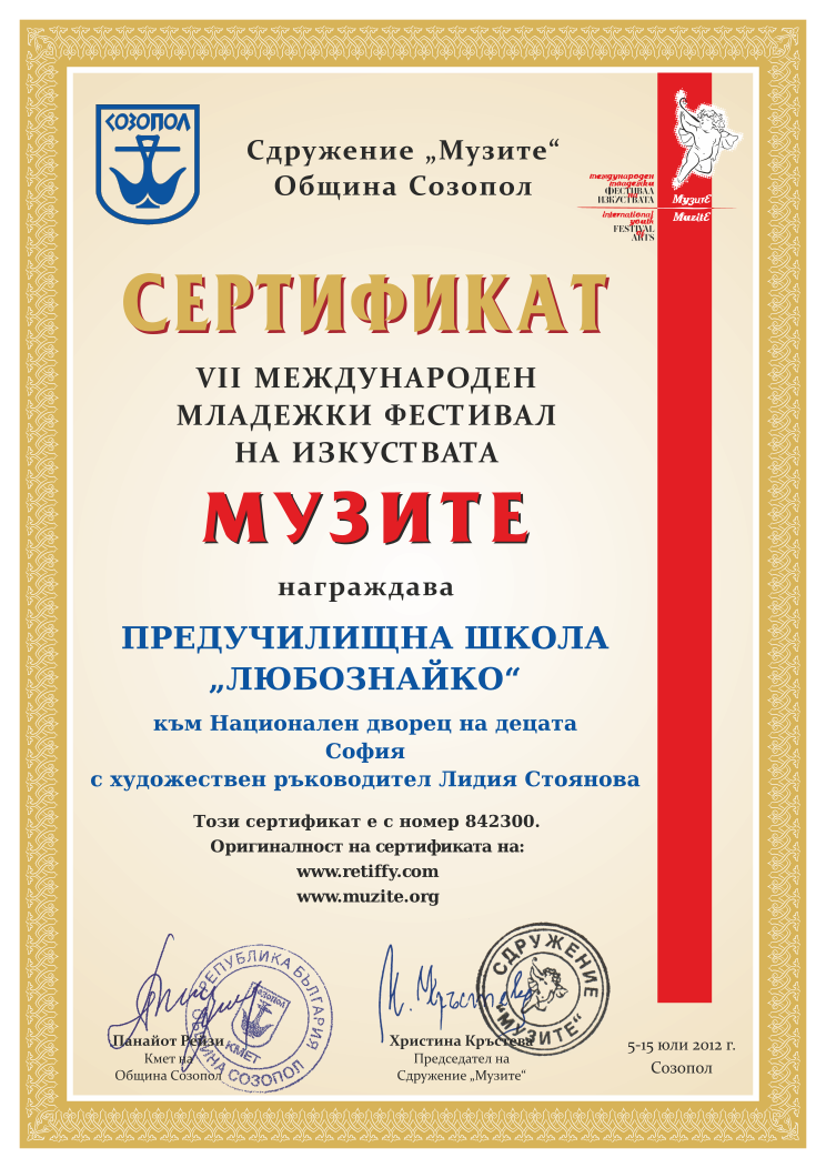 Retiffy certificate 842300 issued to  from template Muzite 2012 with values,line4:София,line1:ПРЕДУЧИЛИЩНА ШКОЛА,line2:„ЛЮБОЗНАЙКО“,line3:към Национален дворец на децата,line5:с художествен ръководител Лидия Стоянова