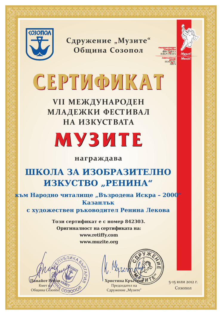 Retiffy certificate 842303 issued to  from template Muzite 2012 with values,line4:Казанлък,line1:ШКОЛА ЗА ИЗОБРАЗИТЕЛНО,line2:ИЗКУСТВО „РЕНИНА“,line3:към Народно читалище „Възродена Искра – 2000“,line5:с художествен ръководител Ренина Лекова