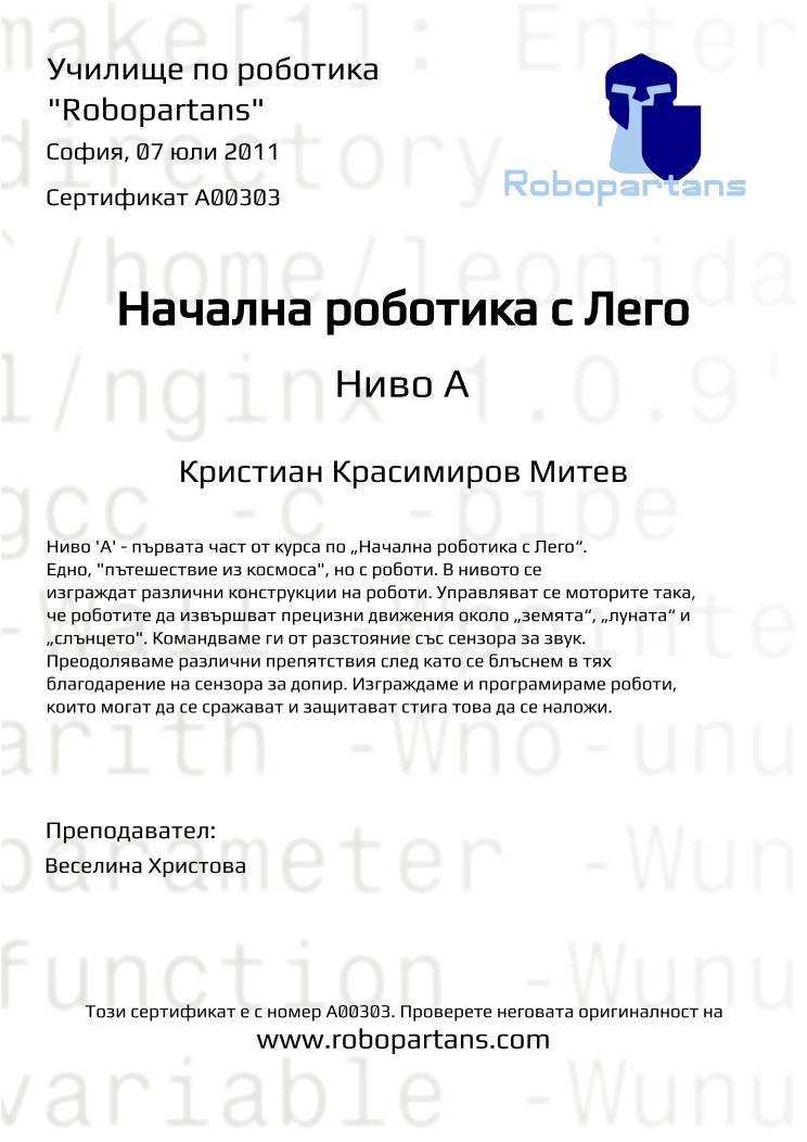 Certificate A00303 issued to Кристиан Красимиров Митев Retiffy certificate A00303 issued to Кристиан Красимиров Митев from template Robopartans with values,teacher1:Веселина Христова,city:София,name:Кристиан Красимиров Митев,date:07 юли 2011