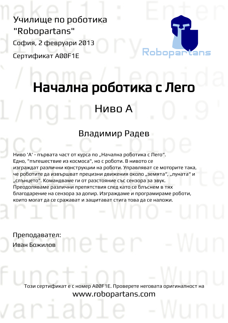 Certificate A00F1E issued to Владимир Радев Retiffy certificate A00F1E issued to Владимир Радев from template Robopartans with values,city:София,teacher1:Иван Божилов,name:Владимир Радев,date:2 февруари 2013