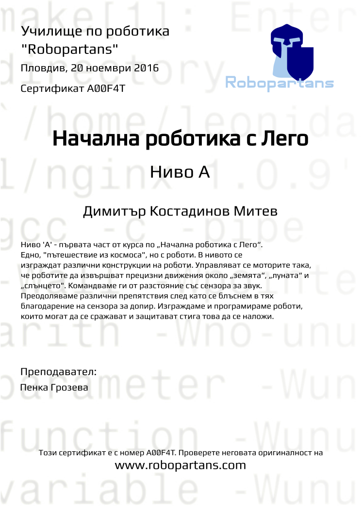 Certificate A00F4T issued to Димитър Костадинов Митев Retiffy certificate A00F4T issued to Димитър Костадинов Митев from template Robopartans with values,city:Пловдив,name:Димитър Костадинов Митев,teacher1:Пенка Грозева,date:20 ноември 2016