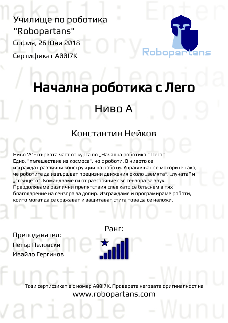 Certificate A00I7K issued to Константин Нейков Retiffy certificate A00I7K issued to Константин Нейков from template Robopartans with values,city:София,rank:8,teacher1:Петър Пеловски,teacher2:Ивайло Гергинов,name:Константин Нейков,date:26 Юни 2018