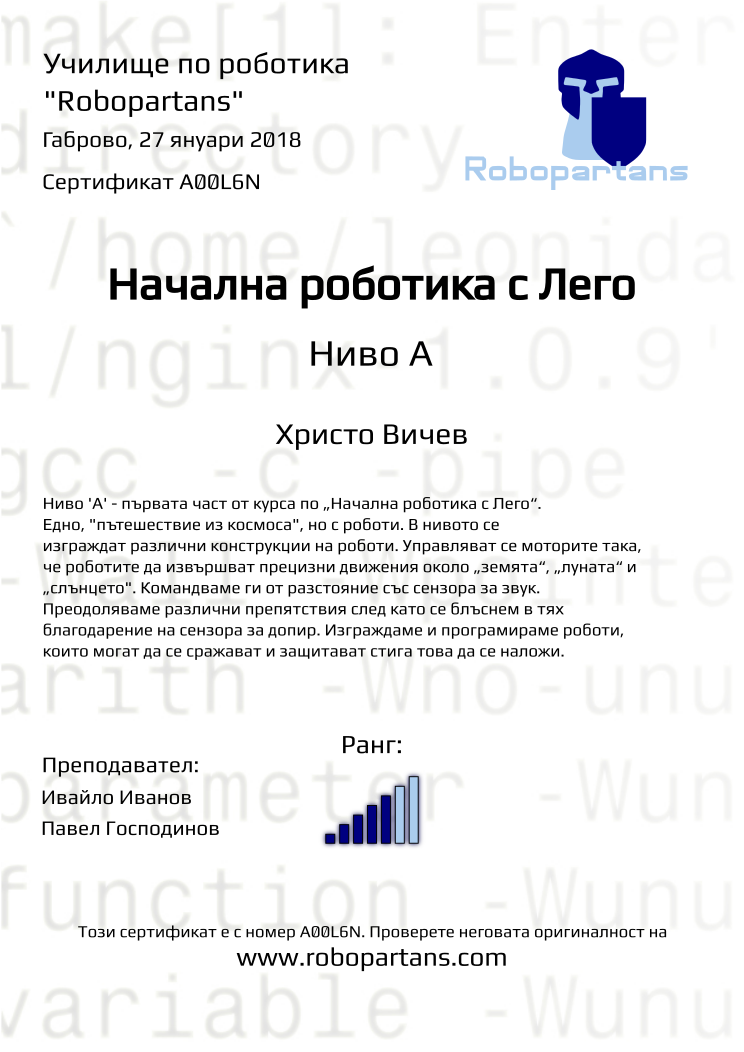 Certificate A00L6N issued to Христо Вичев Retiffy certificate A00L6N issued to Христо Вичев from template Robopartans with values,rank:5,city:Габрово,teacher2:Павел Господинов,teacher1:Ивайло Иванов,date:27 януари 2018,name:Христо Вичев