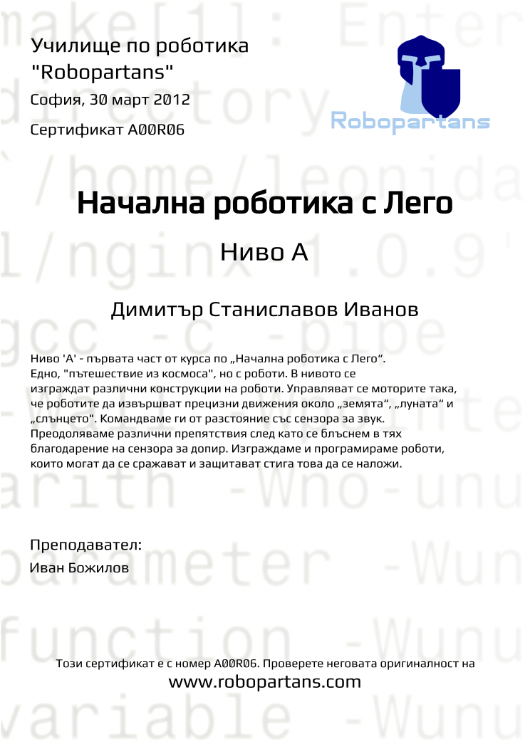 Certificate A00R06 issued to Димитър Станиславов Иванов Retiffy certificate A00R06 issued to Димитър Станиславов Иванов from template Robopartans with values,city:София,teacher1:Иван Божилов,date:30 март 2012,name:Димитър Станиславов Иванов