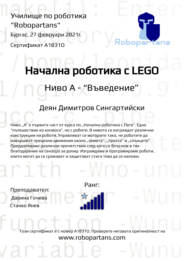 Certificate A1031O issued to Деян Димитров Сингартийски Retiffy certificate A1031O issued to Деян Димитров Сингартийски from template Robopartans with values,city:Бургас,rank:7,date:27 февруари 2021г.,name:Деян Димитров Сингартийски,teacher1: Дарина Гочева,teacher2:Станко Янев