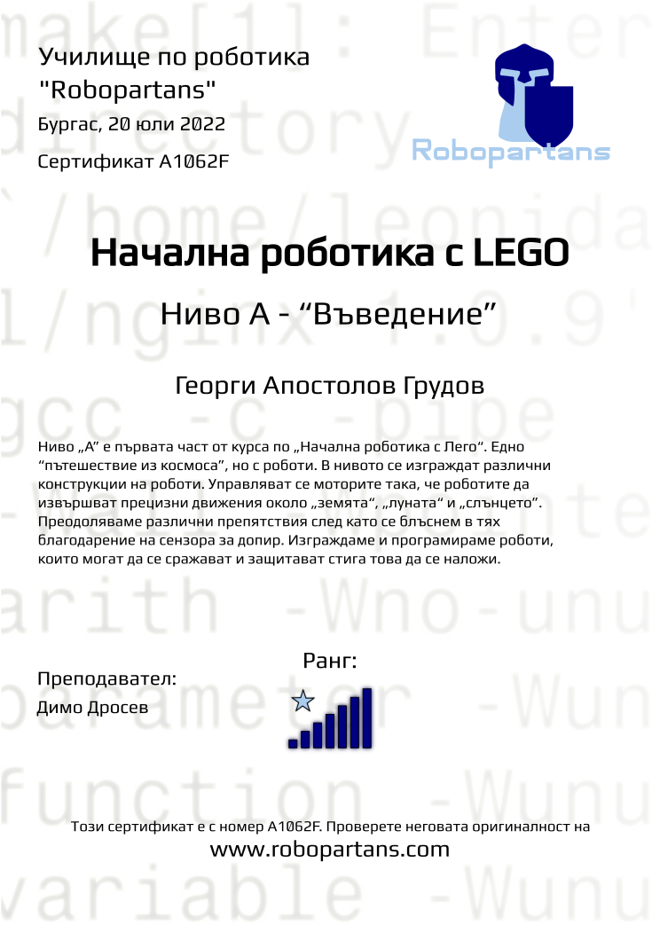 Certificate A1062F issued to Георги Апостолов Грудов Retiffy certificate A1062F issued to Георги Апостолов Грудов from template Robopartans with values,city:Бургас,rank:7,teacher1:Димо Дросев,date:20 юли 2022,name:Георги Апостолов Грудов