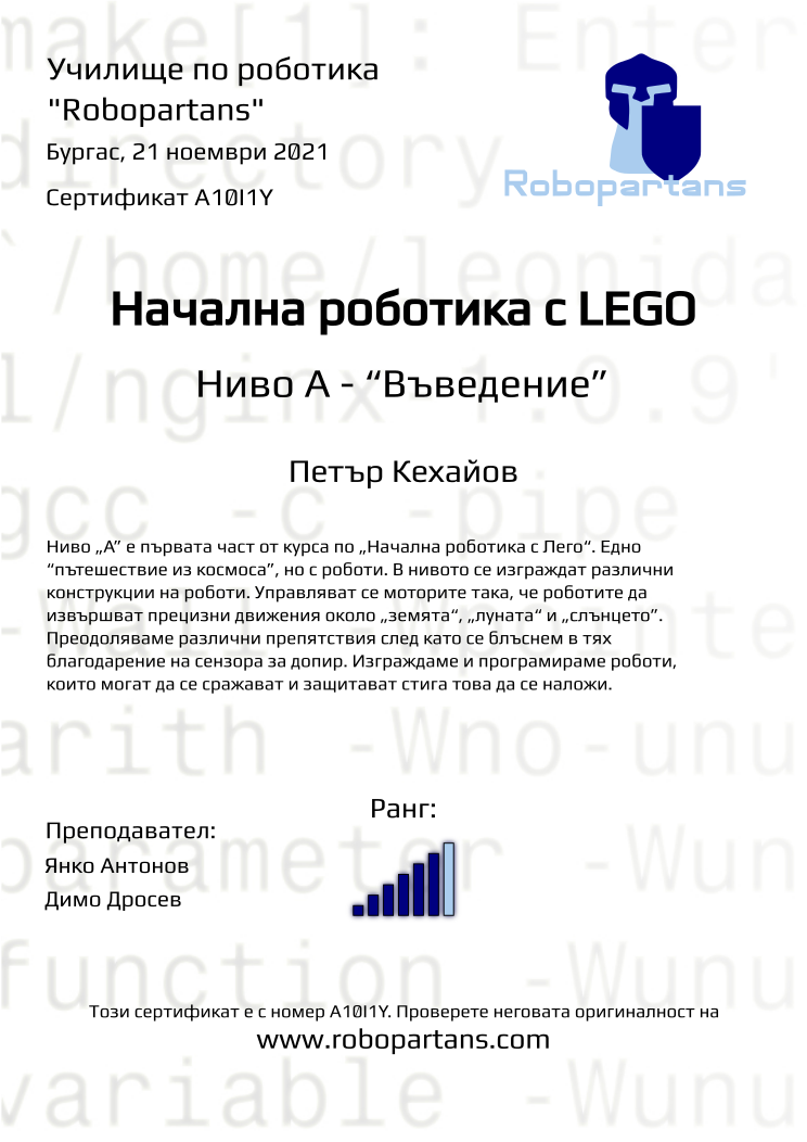 Certificate A10I1Y issued to Петър Кехайов Retiffy certificate A10I1Y issued to Петър Кехайов from template Robopartans with values,city:Бургас,rank:6,teacher1:Янко Антонов,date:21 ноември 2021,name:Петър Кехайов,teacher2:Димо Дросев