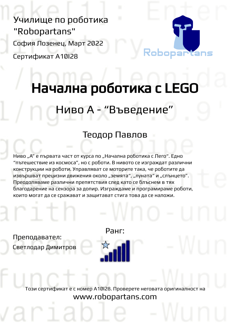 Certificate A10I28 issued to Теодор Павлов Retiffy certificate A10I28 issued to Теодор Павлов from template Robopartans with values,rank:7,city:София Лозенец,teacher1:Светлодар Димитров,name:Теодор Павлов,date:Март 2022