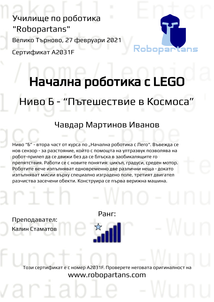 Certificate A2031F issued to Чавдар Мартинов Иванов Retiffy certificate A2031F issued to Чавдар Мартинов Иванов from template Robopartans with values,rank:7,city:Велико Търново,teacher1:Калин Стаматов,name:Чавдар Мартинов Иванов,date:27 февруари 2021