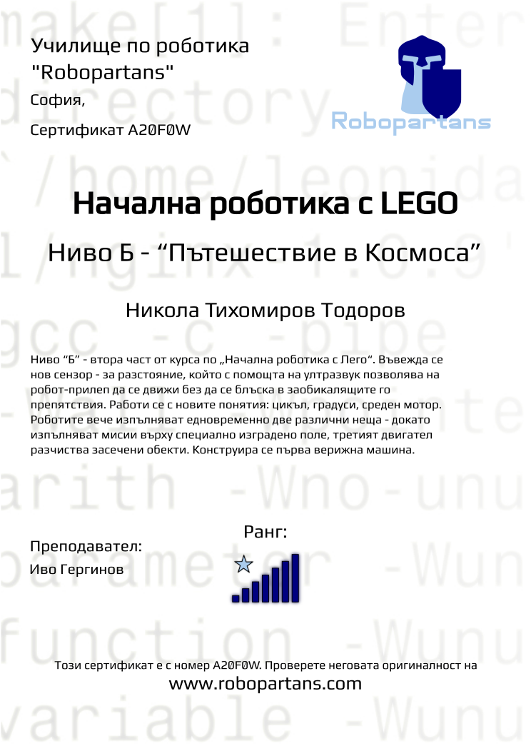 Certificate A20F0W issued to Никола Тихомиров Тодоров Retiffy certificate A20F0W issued to Никола Тихомиров Тодоров from template Robopartans with values,city:София,rank:7,teacher1:Иво Гергинов,Date:26 януари 2020,name:Никола Тихомиров Тодоров
