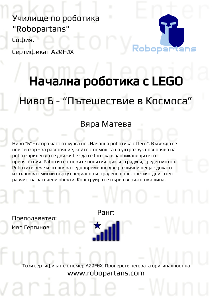 Certificate A20F0X issued to Вяра Матева Retiffy certificate A20F0X issued to Вяра Матева from template Robopartans with values,city:София,rank:8,teacher1:Иво Гергинов,Date:26 януари 2020,name:Вяра Матева