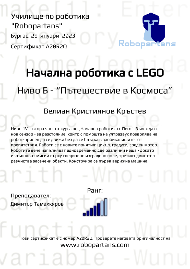 Certificate A20R2Q issued to Велиан Кристиянов Кръстев Retiffy certificate A20R2Q issued to Велиан Кристиянов Кръстев from template Robopartans with values,city:Бургас,rank:5,name:Велиан Кристиянов Кръстев,date:29 януари 2023,teacher1:Димитър Тамахкяров