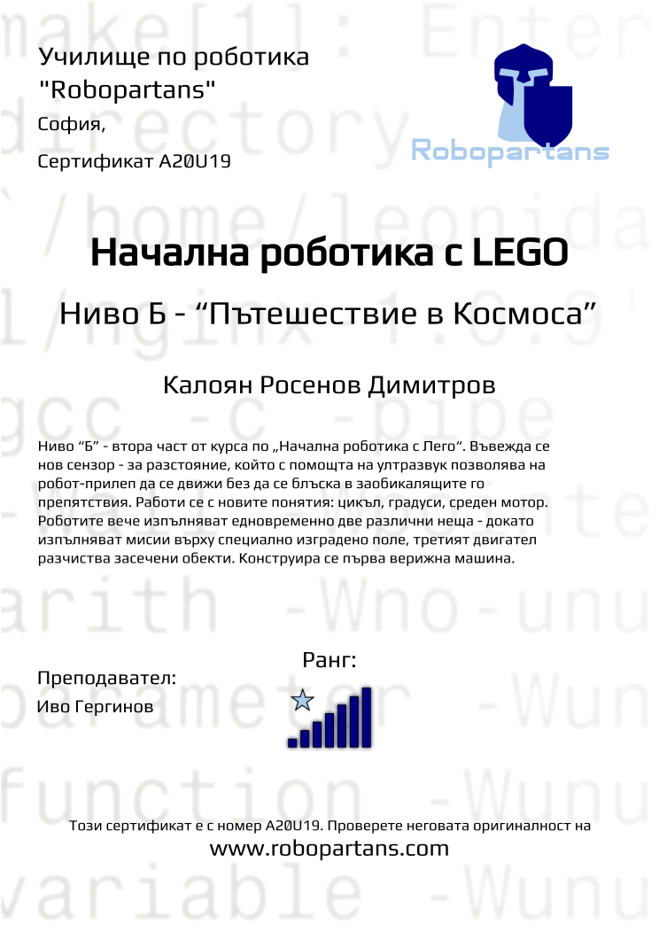Certificate A20U19 issued to Калоян Росенов Димитров Retiffy certificate A20U19 issued to Калоян Росенов Димитров from template Robopartans with values,city:София,rank:7,teacher1:Иво Гергинов,name:Калоян Росенов Димитров,Date:26 януари 2020
