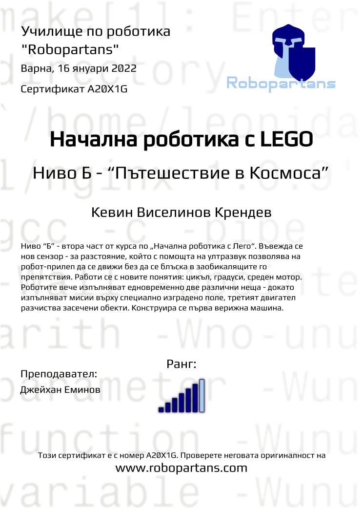 Certificate A20X1G issued to Кевин Виселинов Крендев Retiffy certificate A20X1G issued to Кевин Виселинов Крендев from template Robopartans with values,city:Варна,rank:6,teacher1:Джейхан Еминов,name:Кевин Виселинов Крендев,date:16 януари 2022