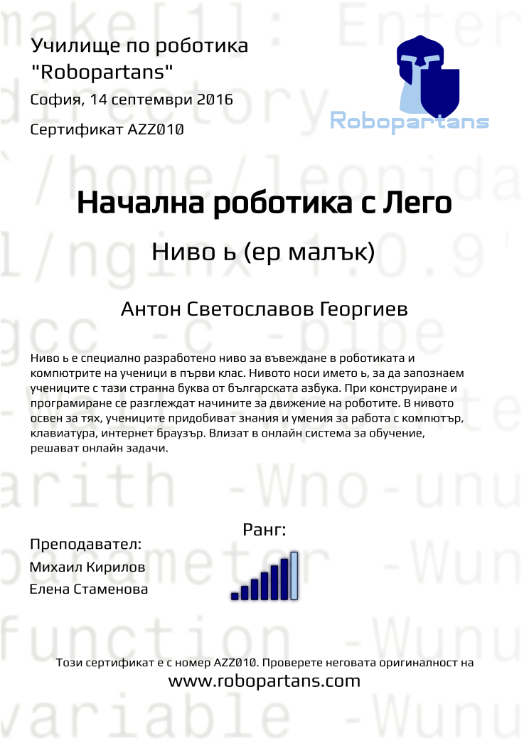 Certificate AZZ010 issued to Антон Светославов Георгиев Retiffy certificate AZZ010 issued to Антон Светославов Георгиев from template Robopartans with values,city:София,rank:6,teacher1:Михаил Кирилов,teacher2:Елена Стаменова,date:14 септември 2016,name:Антон Светославов Георгиев