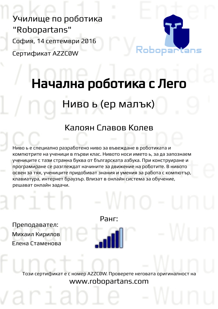 Certificate AZZC0W issued to Калоян Славов Колев Retiffy certificate AZZC0W issued to Калоян Славов Колев from template Robopartans with values,city:София,rank:6,teacher1:Михаил Кирилов,teacher2:Елена Стаменова,date:14 септември 2016,name:Калоян Славов Колев