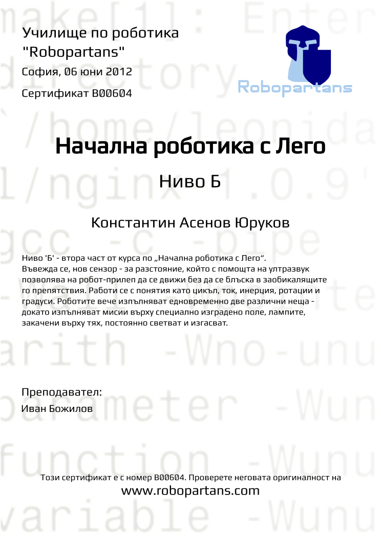Certificate B00604 issued to Константин Асенов Юруков Retiffy certificate B00604 issued to Константин Асенов Юруков from template Robopartans with values,city:София,teacher1:Иван Божилов,name:Константин Асенов Юруков,date:06 юни 2012