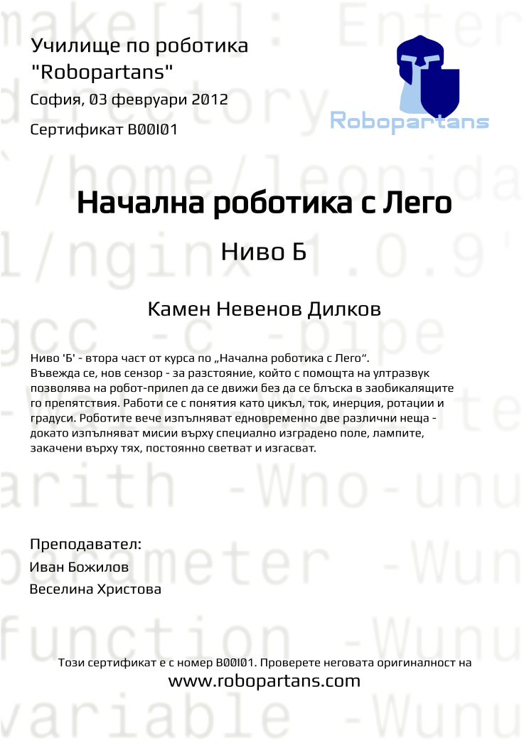 Certificate B00I01 issued to Камен Невенов Дилков Retiffy certificate B00I01 issued to Камен Невенов Дилков from template Robopartans with values,city:София,teacher1:Иван Божилов,date:03 февруари 2012,teacher2:Веселина Христова,name:Камен Невенов Дилков