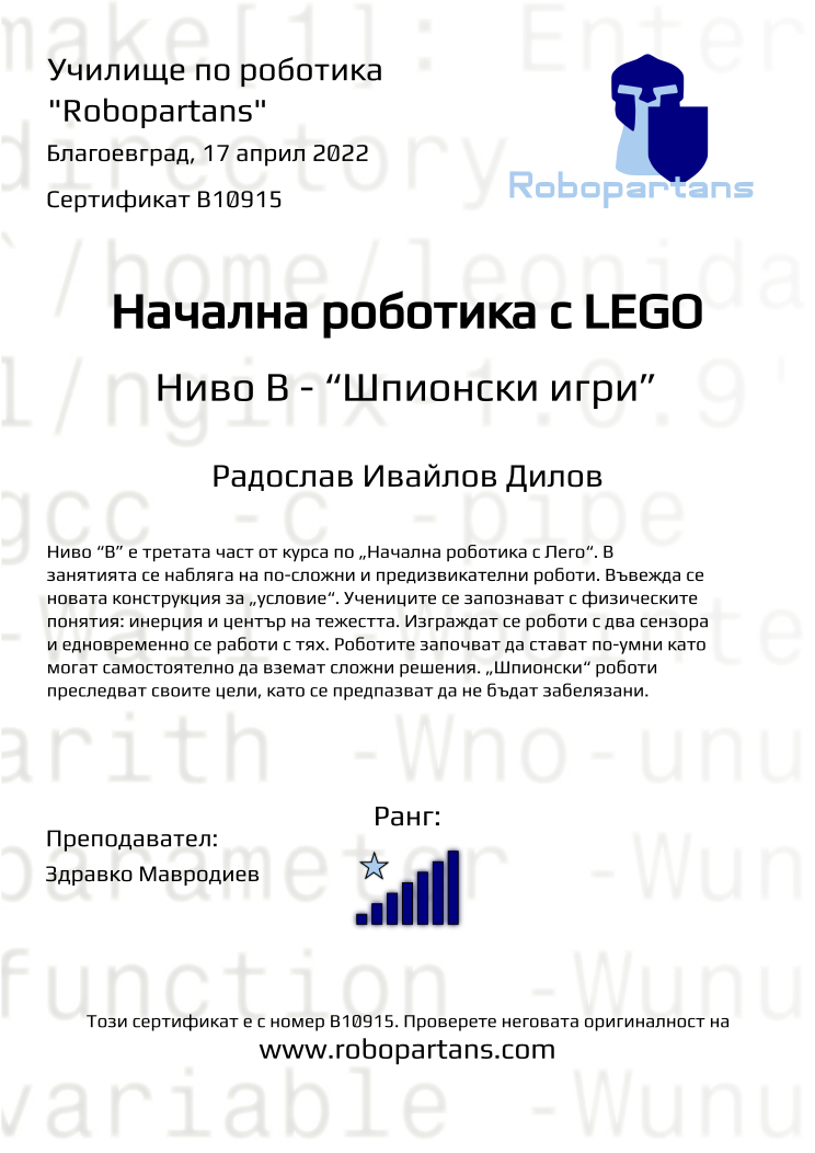 Certificate B10915 issued to Радослав Ивайлов Дилов Retiffy certificate B10915 issued to Радослав Ивайлов Дилов from template Robopartans with values,rank:7,city:Благоевград,teacher1:Здравко Мавродиев,name:Радослав Ивайлов Дилов,date:17 април 2022