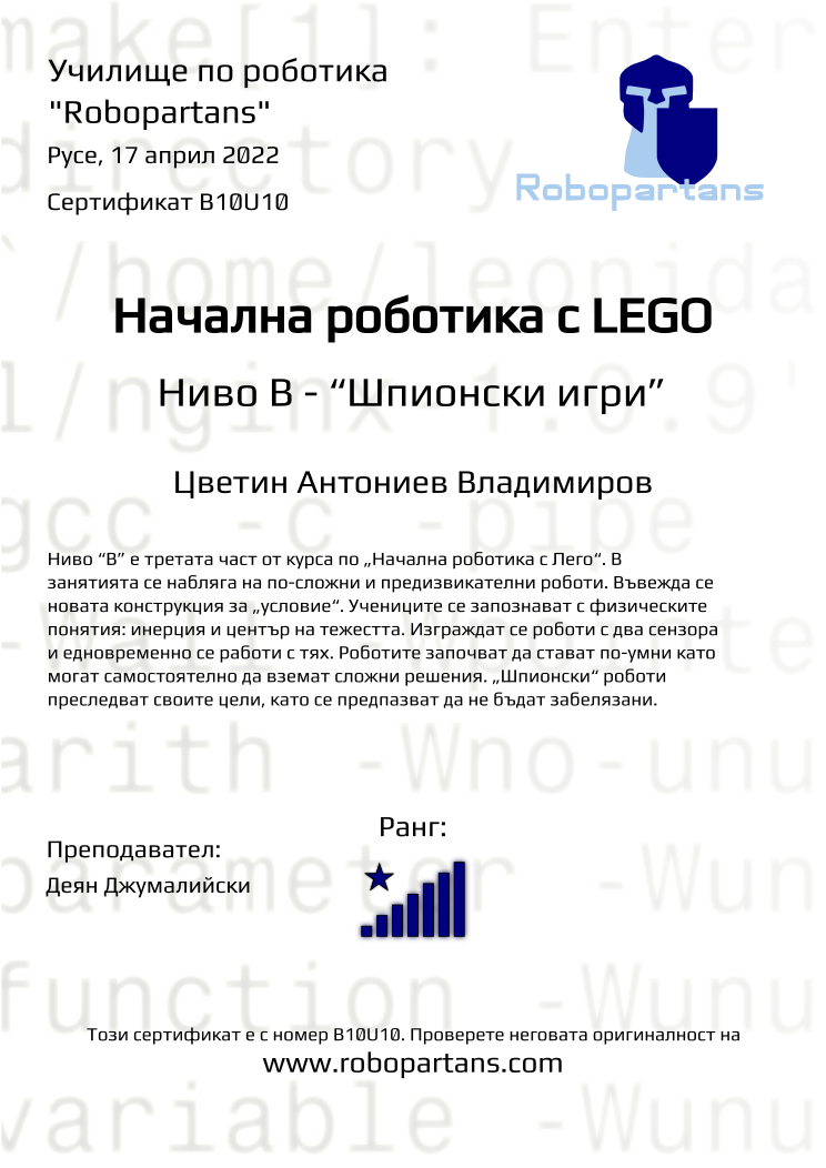 Certificate B10U10 issued to Цветин Антониев Владимиров Retiffy certificate B10U10 issued to Цветин Антониев Владимиров from template Robopartans with values,rank:8,city:Русе,teacher1:Деян Джумалийски,name:Цветин Антониев Владимиров,date:17 април 2022