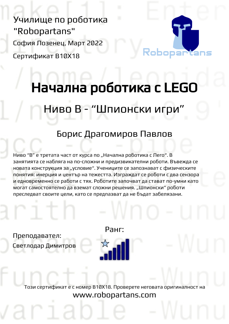 Certificate B10X18 issued to Борис Драгомиров Павлов Retiffy certificate B10X18 issued to Борис Драгомиров Павлов from template Robopartans with values,rank:7,city:София Лозенец,teacher1:Светлодар Димитров,name:Борис Драгомиров Павлов,date:Март 2022