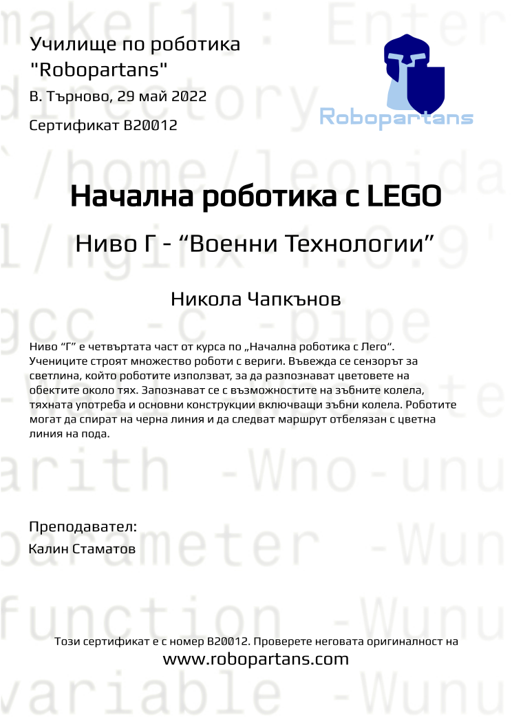 Certificate B20012 issued to Никола Чапкънов Retiffy certificate B20012 issued to Никола Чапкънов from template Robopartans with values,teacher1:Калин Стаматов,name:Никола Чапкънов,city:В. Търново,date:29 май 2022