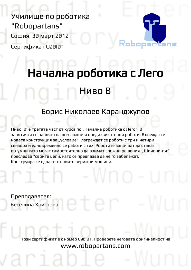 Certificate C00I01 issued to Борис Николаев Каранджулов Retiffy certificate C00I01 issued to Борис Николаев Каранджулов from template Robopartans with values,teacher1:Веселина Христова,city:София,date:30 март 2012,name:Борис Николаев Каранджулов