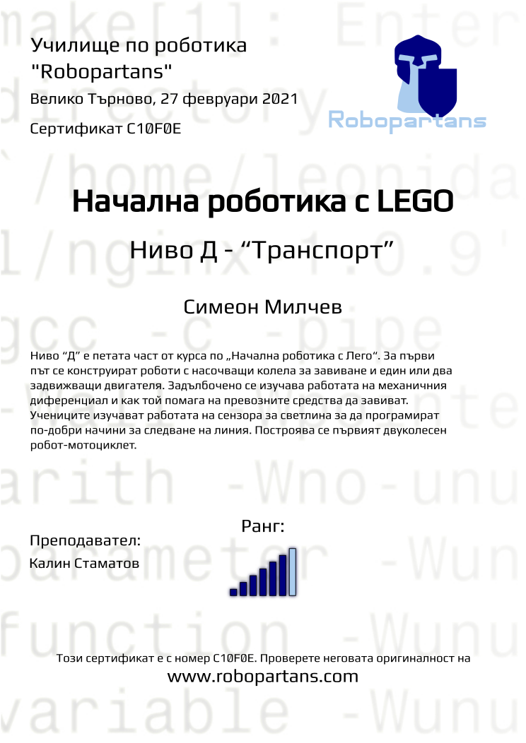 Certificate C10F0E issued to Симеон Милчев Retiffy certificate C10F0E issued to Симеон Милчев from template Robopartans with values,rank:6,city:Велико Търново,teacher1:Калин Стаматов,name:Симеон Милчев,date:27 февруари 2021