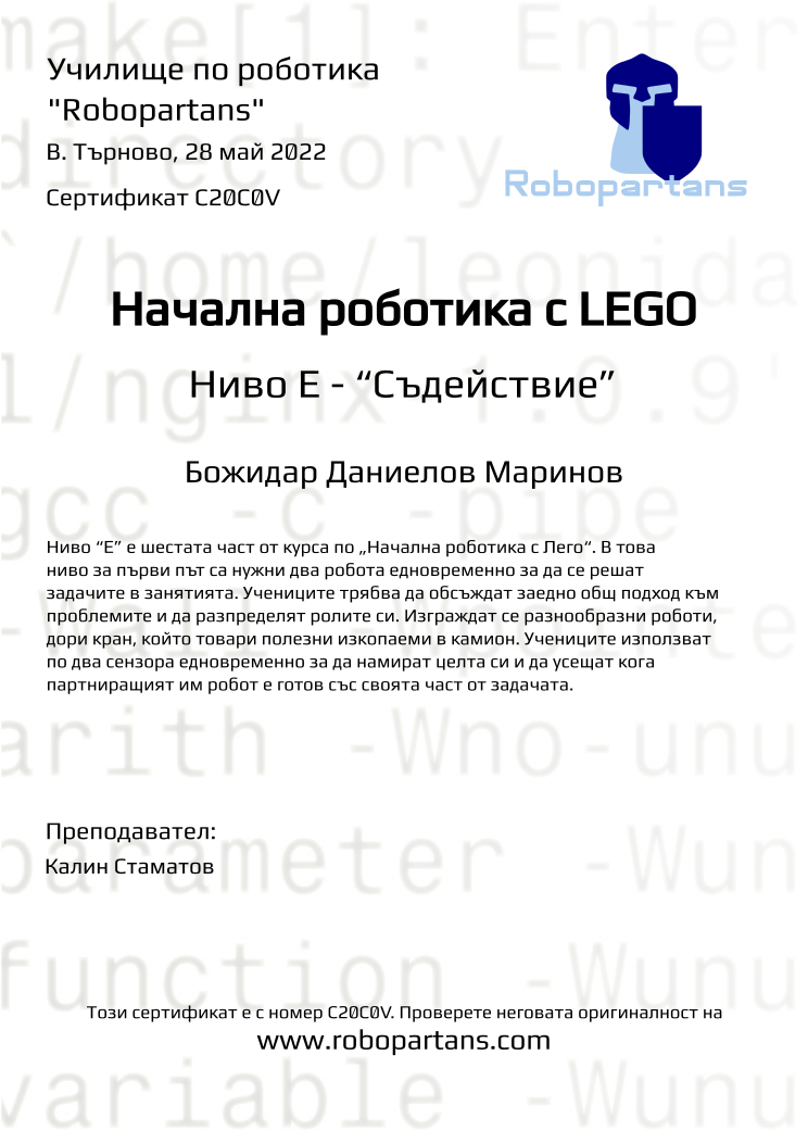 Certificate C20C0V issued to Божидар Даниелов Маринов Retiffy certificate C20C0V issued to Божидар Даниелов Маринов from template Robopartans with values,teacher1:Калин Стаматов,name:Божидар Даниелов Маринов,city:В. Търново,date:28 май 2022