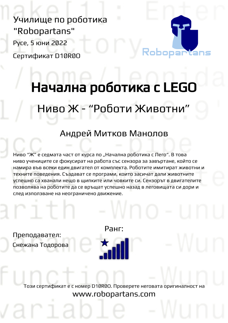 Certificate D10R0O issued to Андрей Митков Манолов Retiffy certificate D10R0O issued to Андрей Митков Манолов from template Robopartans with values,rank:8,city:Русе,teacher1:Снежана Тодорова,name:Андрей Митков Манолов,date:5 юни 2022