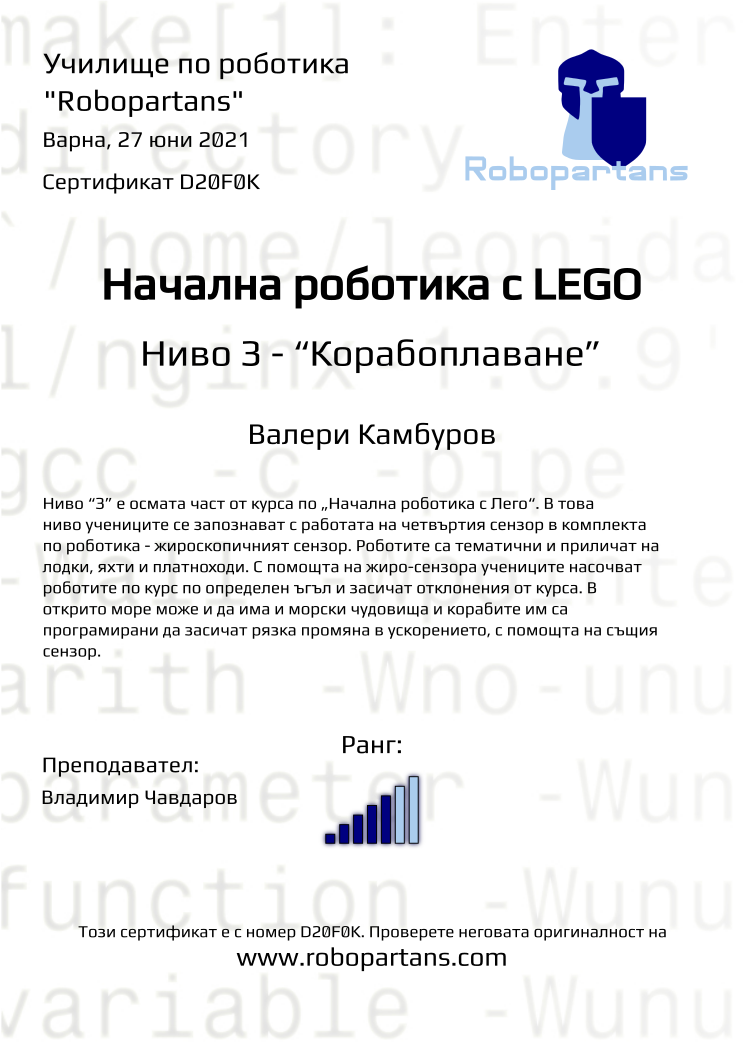 Certificate D20F0K issued to Валери Камбуров Retiffy certificate D20F0K issued to Валери Камбуров from template Robopartans with values,city:Варна,rank:5,teacher1:Владимир Чавдаров,name:Валери Камбуров,date:27 юни 2021