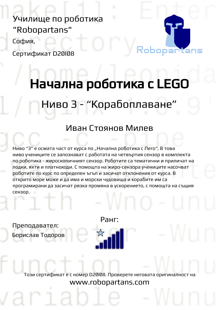 Certificate D20I08 issued to Иван Стоянов Милев Retiffy certificate D20I08 issued to Иван Стоянов Милев from template Robopartans with values,city:София,rank:7,name:Иван Стоянов Милев,teacher1:Борислав Тодоров,Date:26 януари 2020