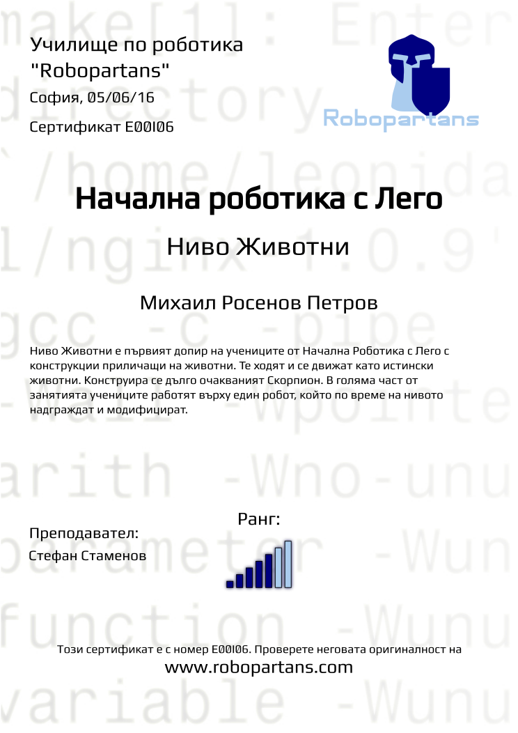 Certificate E00I06 issued to Михаил Росенов Петров Retiffy certificate E00I06 issued to Михаил Росенов Петров from template Robopartans with values,city:София,rank:5,name:Михаил Росенов Петров,teacher1:Стефан Стаменов,date:05/06/16