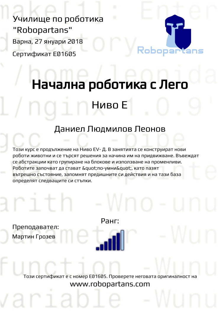 Certificate E01605 issued to Даниел Людмилов Леонов Retiffy certificate E01605 issued to Даниел Людмилов Леонов from template Robopartans with values,city:Варна,rank:6,name:Даниел Людмилов Леонов,teacher1:Мартин Грозев,date:27 януари 2018