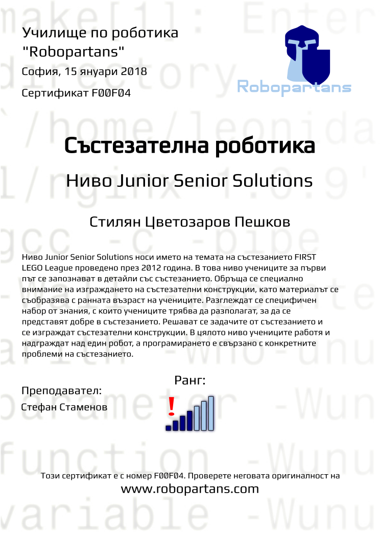 Certificate F00F04 issued to Стилян Цветозаров Пешков Retiffy certificate F00F04 issued to Стилян Цветозаров Пешков from template Robopartans with values,city:София,rank:4,teacher1:Стефан Стаменов,name:Стилян Цветозаров Пешков,date:15 януари 2018