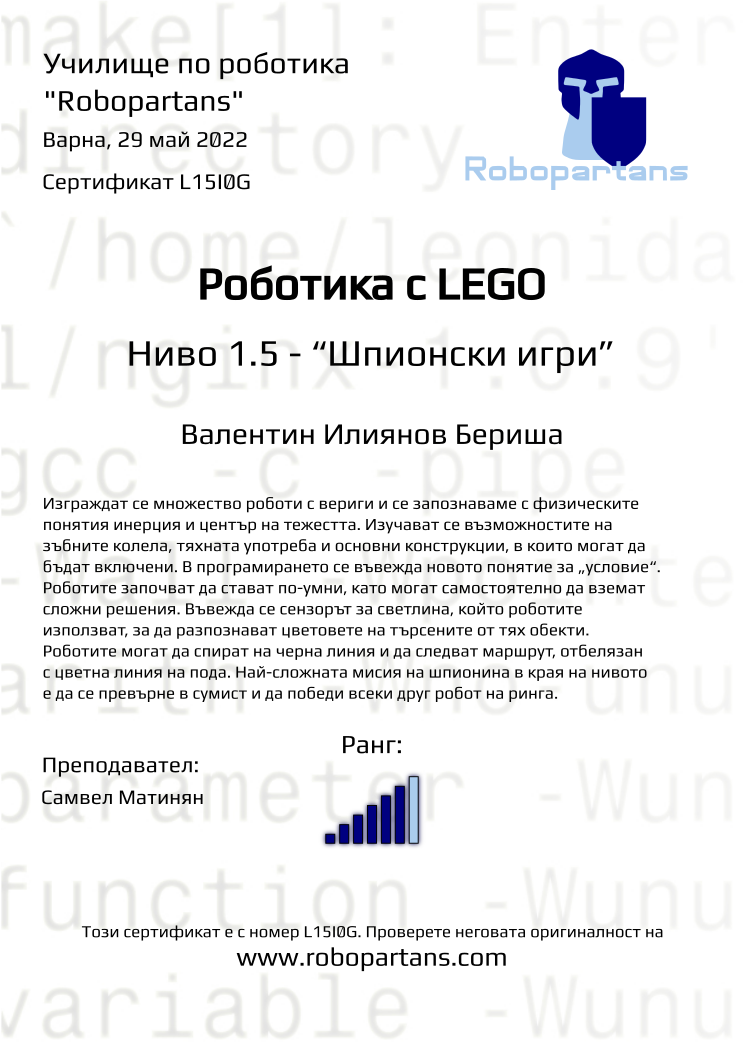 Retiffy certificate L15I0G issued to Валентин Илиянов Бериша from template Robopartans with values,city:Варна,rank:6,teacher1:Самвел Матинян,name:Валентин Илиянов Бериша,date:29 май 2022