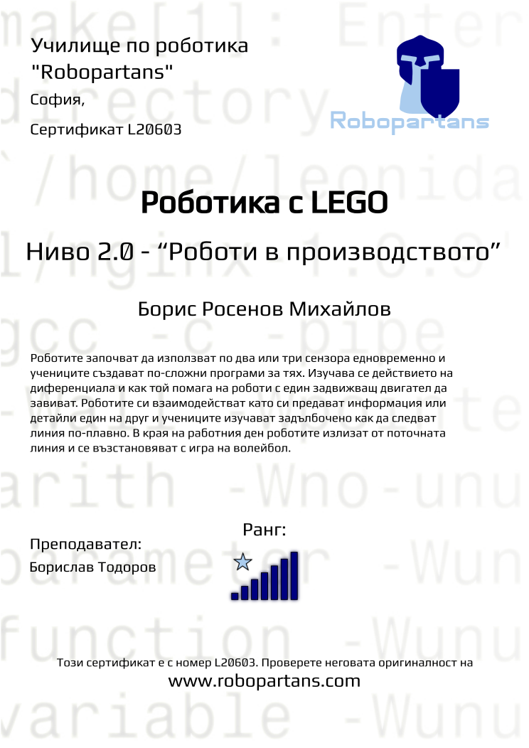 Certificate L20603 issued to Борис Росенов Михайлов Retiffy certificate L20603 issued to Борис Росенов Михайлов from template Robopartans with values,city:София,rank:7,name:Борис Росенов Михайлов,teacher1:Борислав Тодоров,Date:9 ноември 2019
