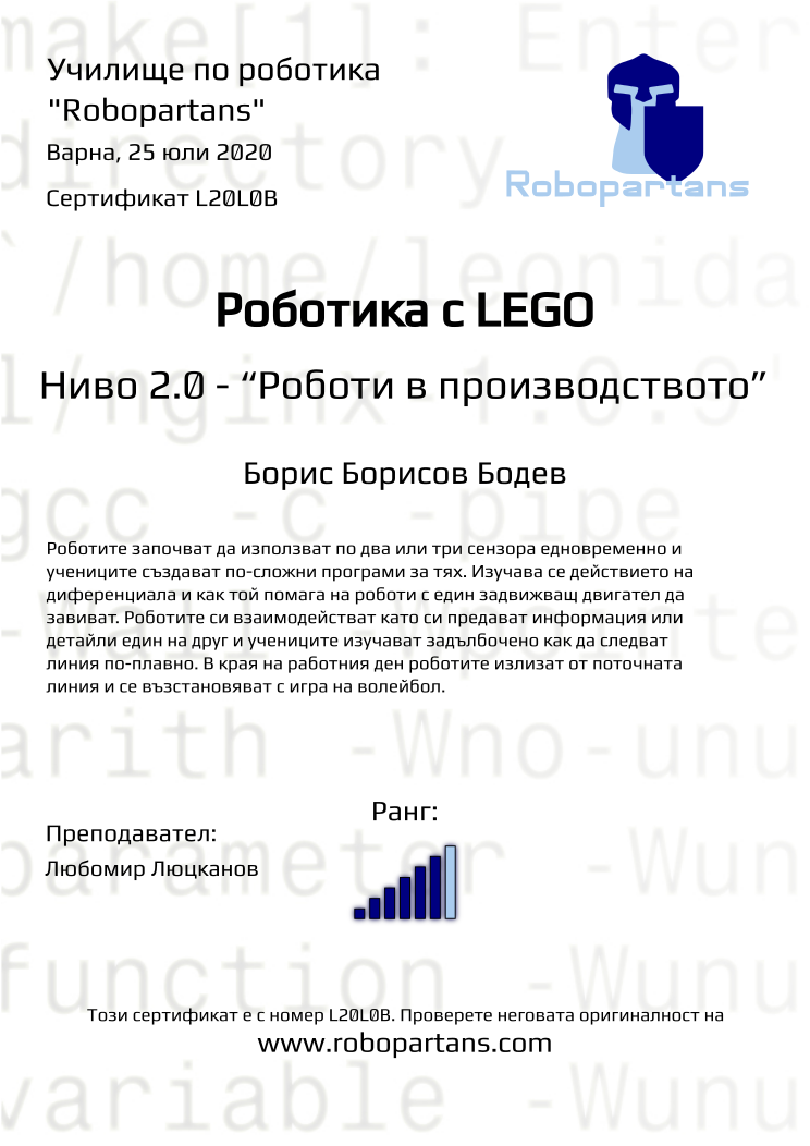 Certificate L20L0B issued to Борис Борисов Бодев Retiffy certificate L20L0B issued to Борис Борисов Бодев from template Robopartans with values,city:Варна,rank:6,name:Борис Борисов Бодев,teacher1:Любомир Люцканов,date:25 юли 2020